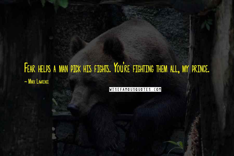 Mark Lawrence Quotes: Fear helps a man pick his fights. You're fighting them all, my prince.