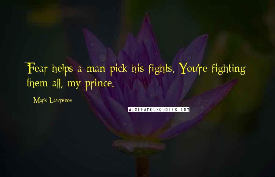 Mark Lawrence Quotes: Fear helps a man pick his fights. You're fighting them all, my prince.