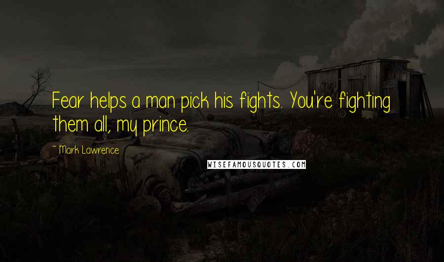 Mark Lawrence Quotes: Fear helps a man pick his fights. You're fighting them all, my prince.