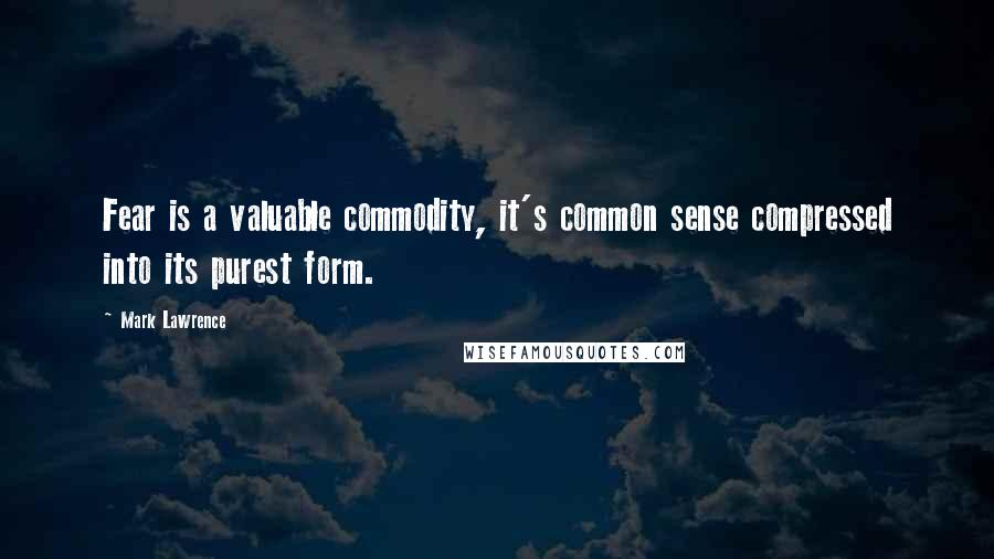 Mark Lawrence Quotes: Fear is a valuable commodity, it's common sense compressed into its purest form.