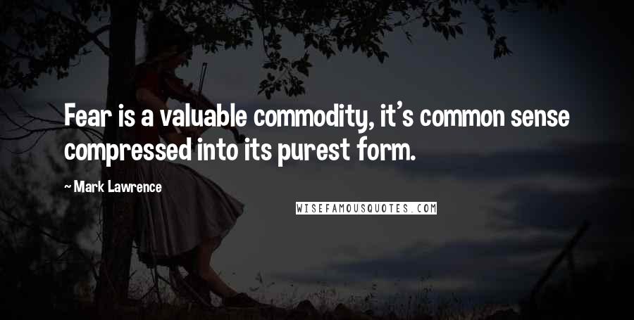 Mark Lawrence Quotes: Fear is a valuable commodity, it's common sense compressed into its purest form.