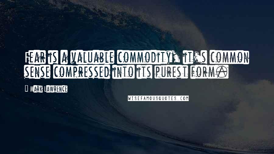 Mark Lawrence Quotes: Fear is a valuable commodity, it's common sense compressed into its purest form.