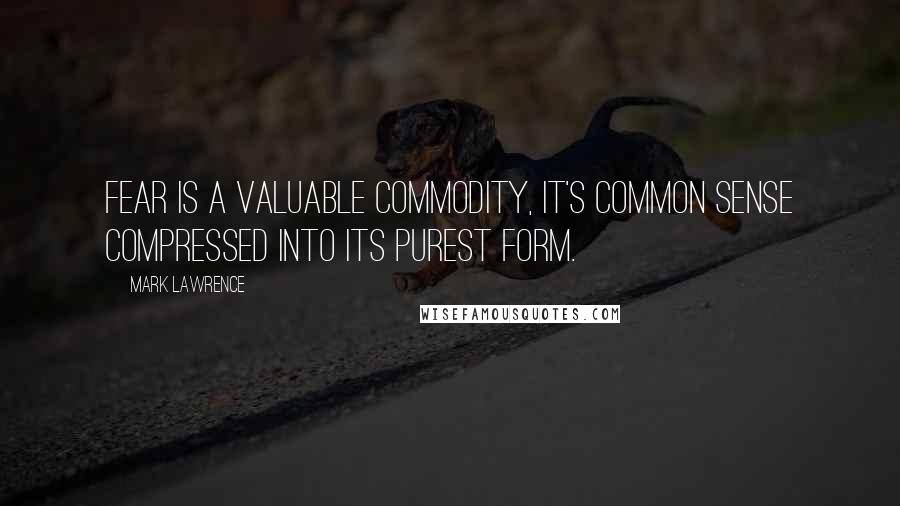 Mark Lawrence Quotes: Fear is a valuable commodity, it's common sense compressed into its purest form.