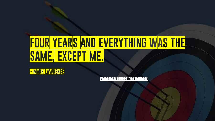 Mark Lawrence Quotes: Four years and everything was the same, except me.