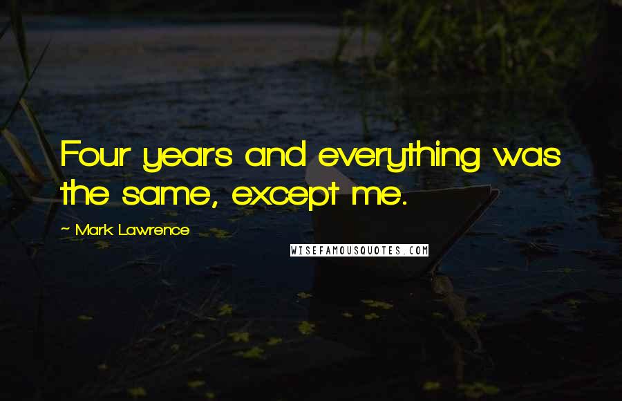 Mark Lawrence Quotes: Four years and everything was the same, except me.