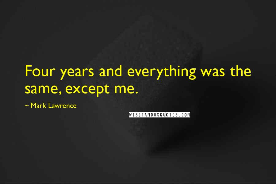 Mark Lawrence Quotes: Four years and everything was the same, except me.