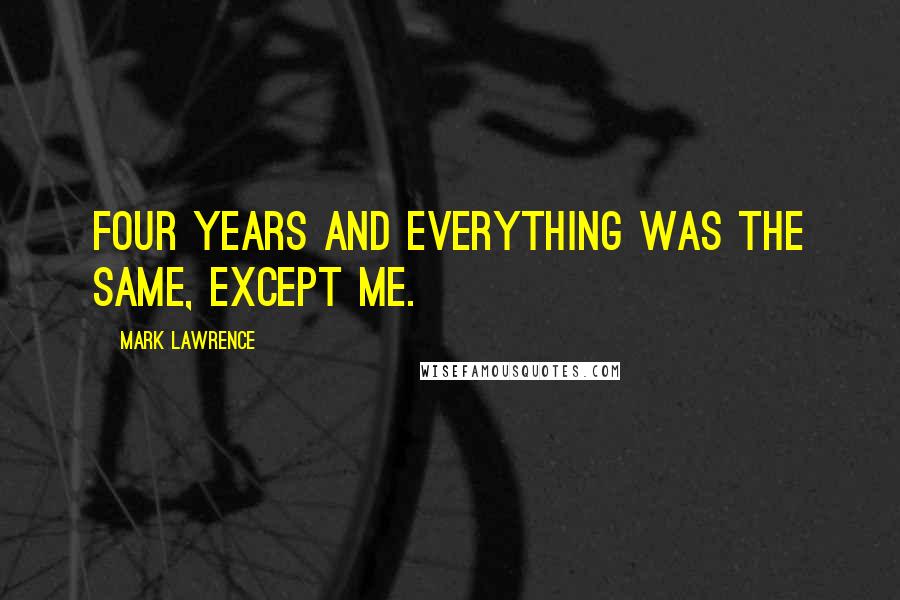 Mark Lawrence Quotes: Four years and everything was the same, except me.