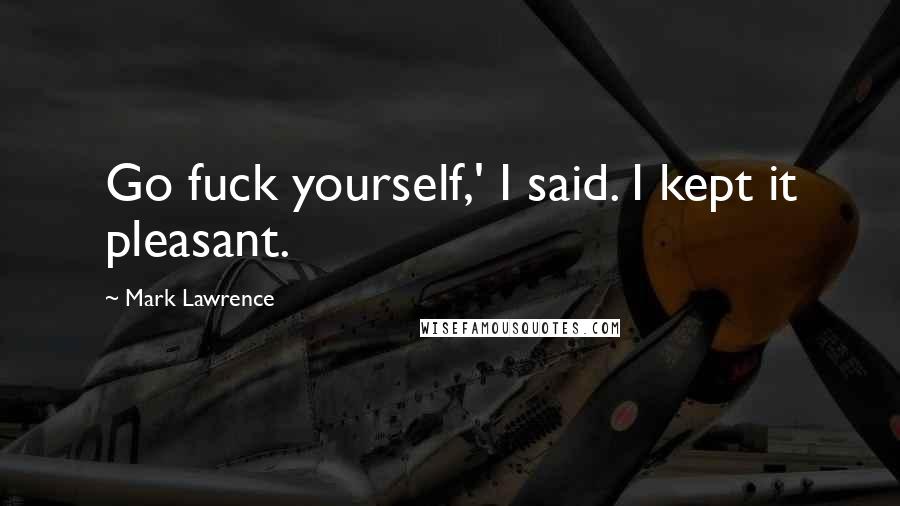 Mark Lawrence Quotes: Go fuck yourself,' I said. I kept it pleasant.