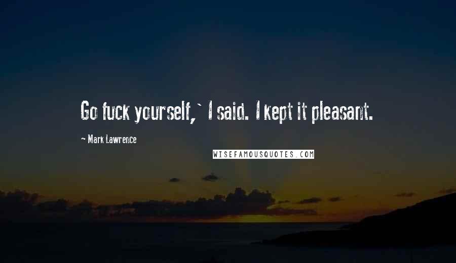 Mark Lawrence Quotes: Go fuck yourself,' I said. I kept it pleasant.