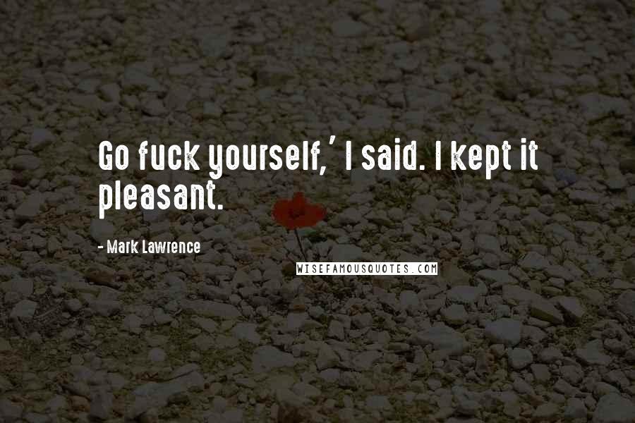 Mark Lawrence Quotes: Go fuck yourself,' I said. I kept it pleasant.