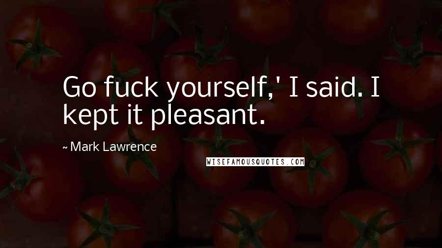 Mark Lawrence Quotes: Go fuck yourself,' I said. I kept it pleasant.