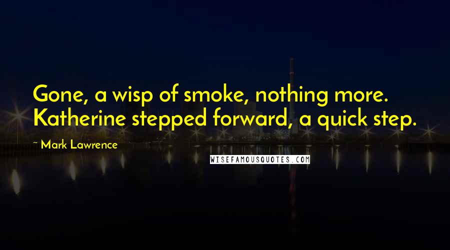 Mark Lawrence Quotes: Gone, a wisp of smoke, nothing more. Katherine stepped forward, a quick step.
