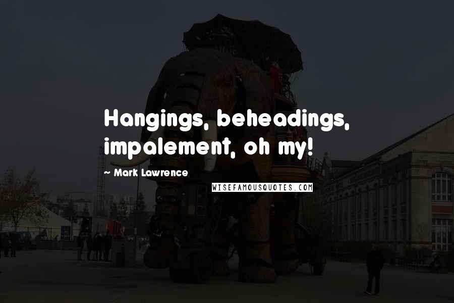 Mark Lawrence Quotes: Hangings, beheadings, impalement, oh my!
