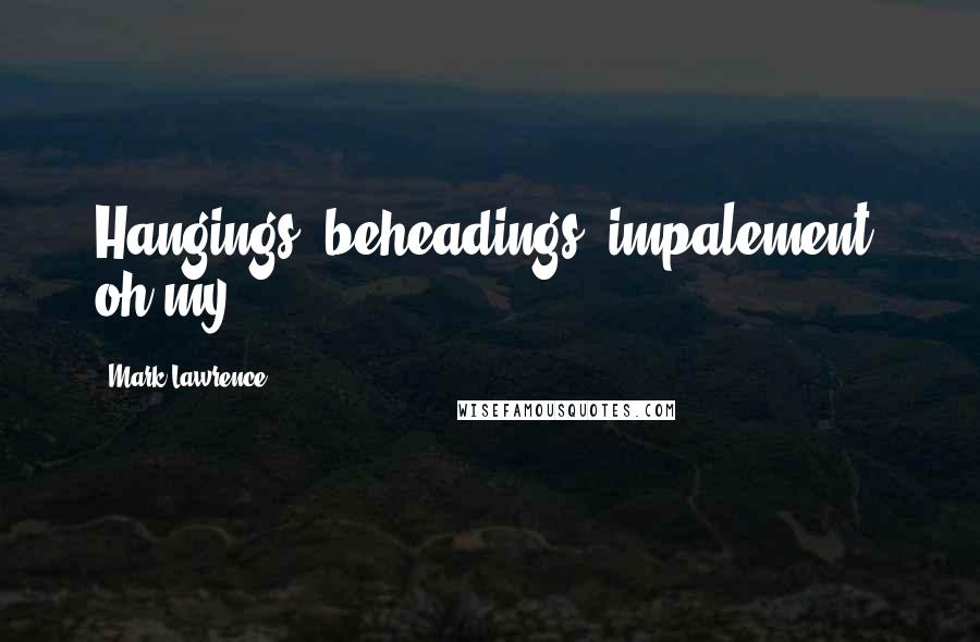 Mark Lawrence Quotes: Hangings, beheadings, impalement, oh my!