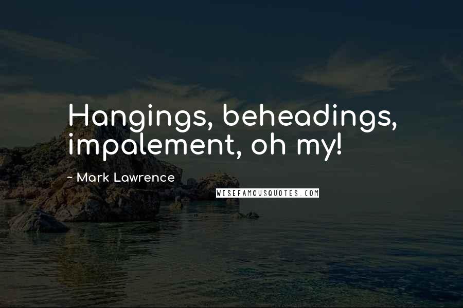 Mark Lawrence Quotes: Hangings, beheadings, impalement, oh my!