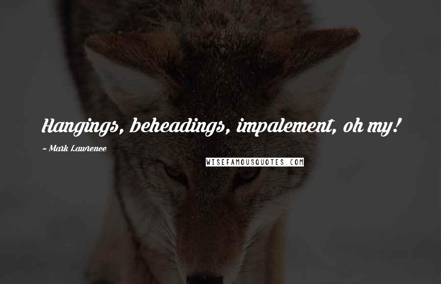Mark Lawrence Quotes: Hangings, beheadings, impalement, oh my!