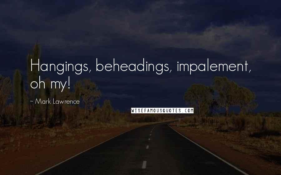 Mark Lawrence Quotes: Hangings, beheadings, impalement, oh my!