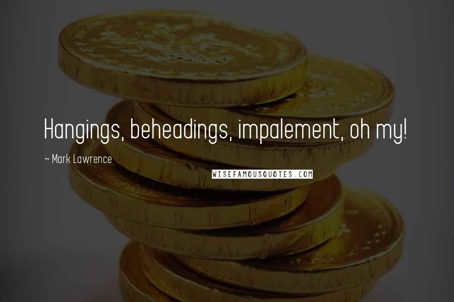 Mark Lawrence Quotes: Hangings, beheadings, impalement, oh my!