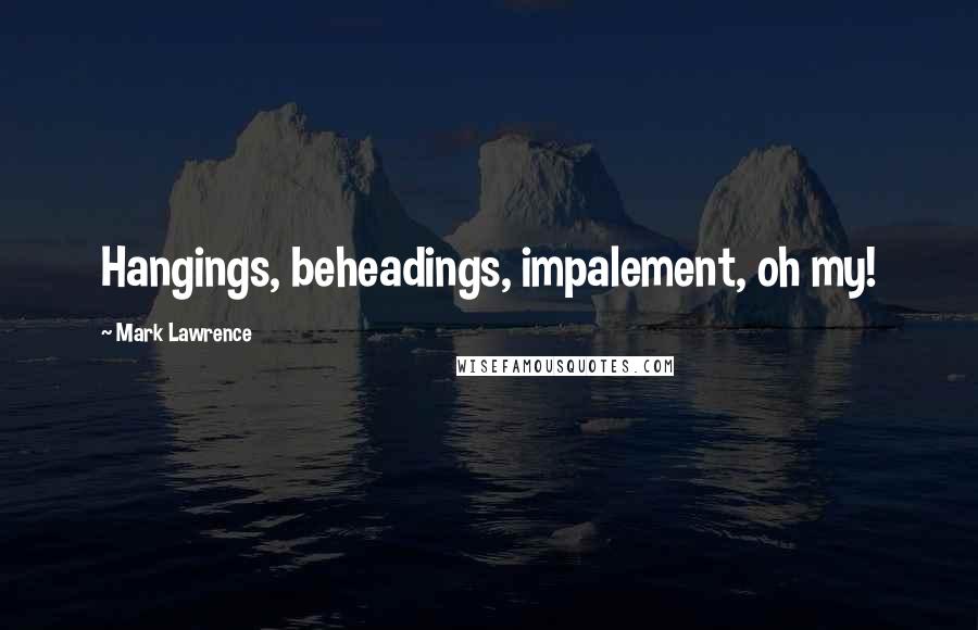 Mark Lawrence Quotes: Hangings, beheadings, impalement, oh my!