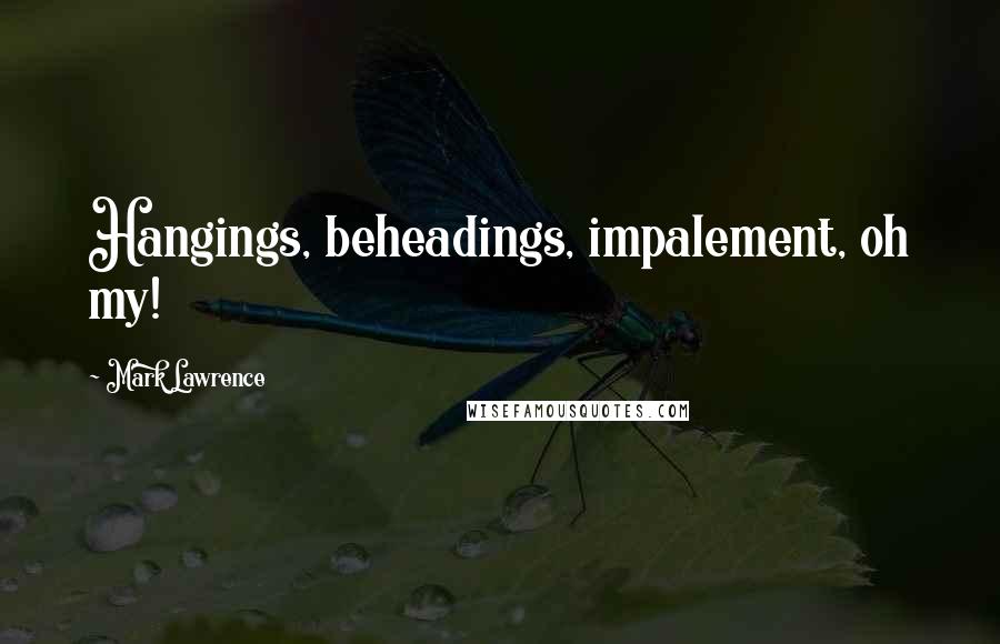 Mark Lawrence Quotes: Hangings, beheadings, impalement, oh my!