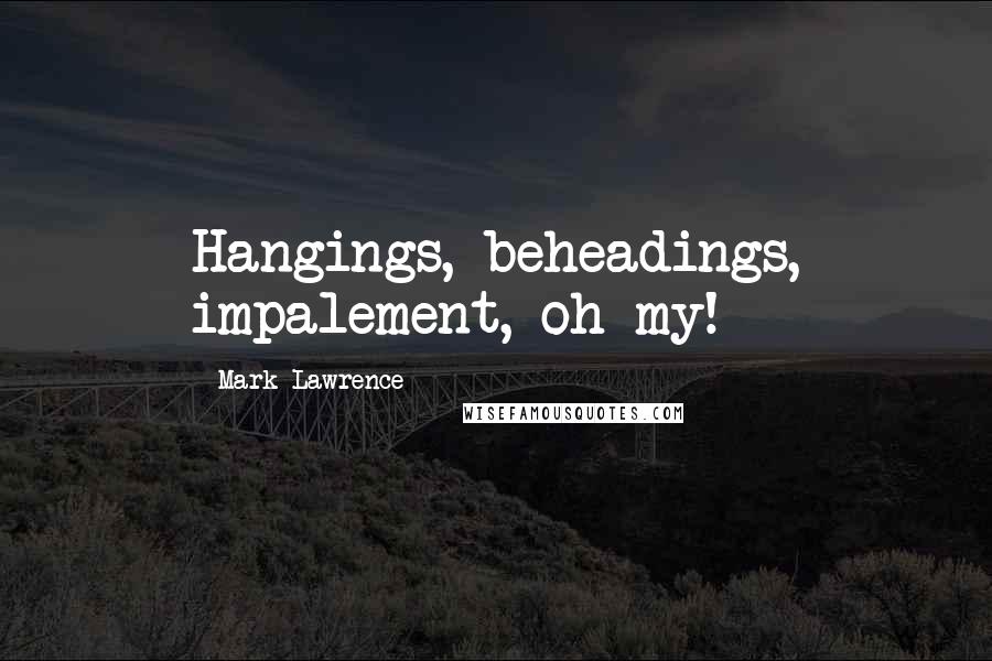 Mark Lawrence Quotes: Hangings, beheadings, impalement, oh my!