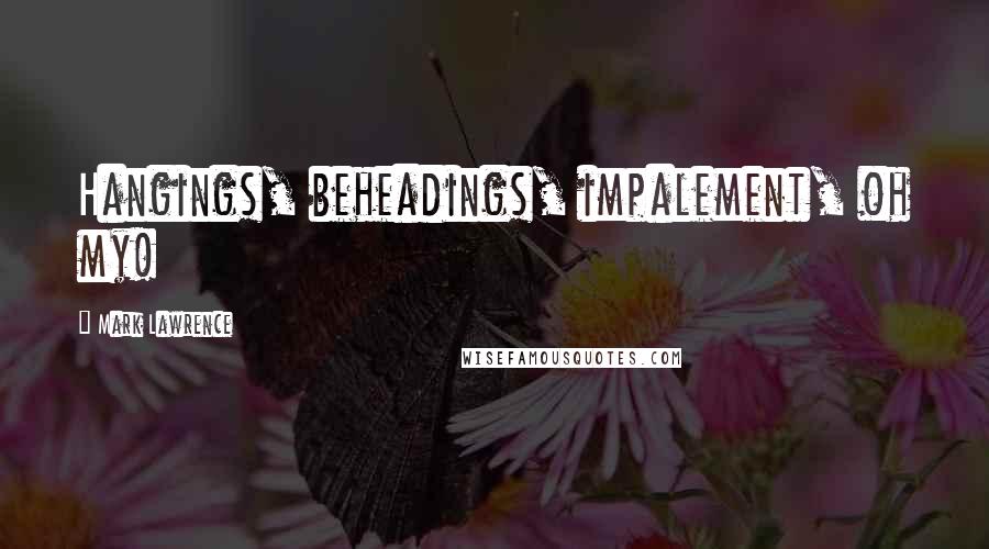 Mark Lawrence Quotes: Hangings, beheadings, impalement, oh my!