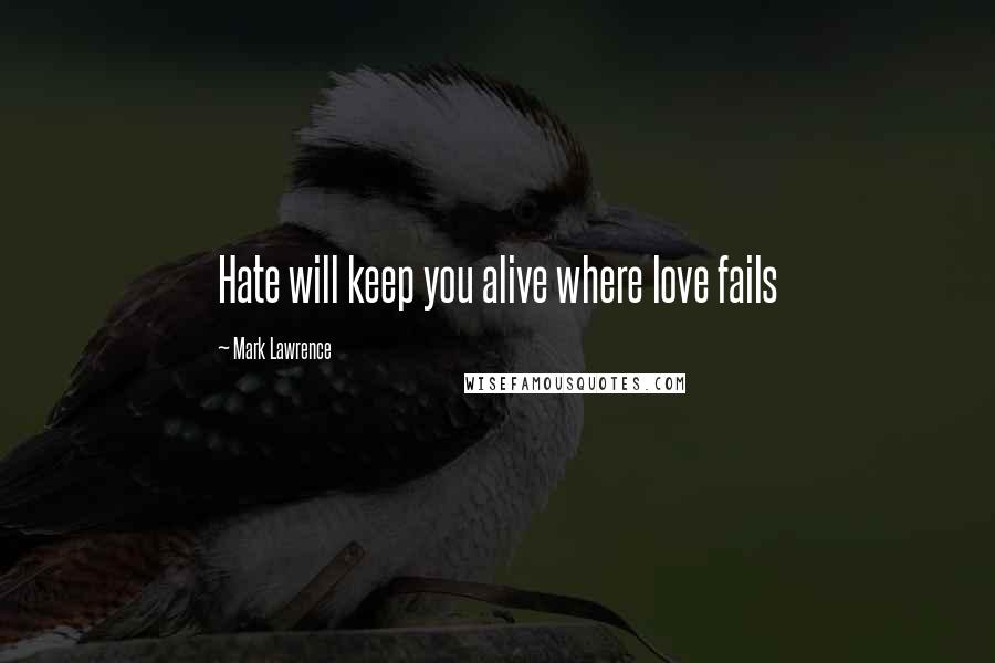 Mark Lawrence Quotes: Hate will keep you alive where love fails