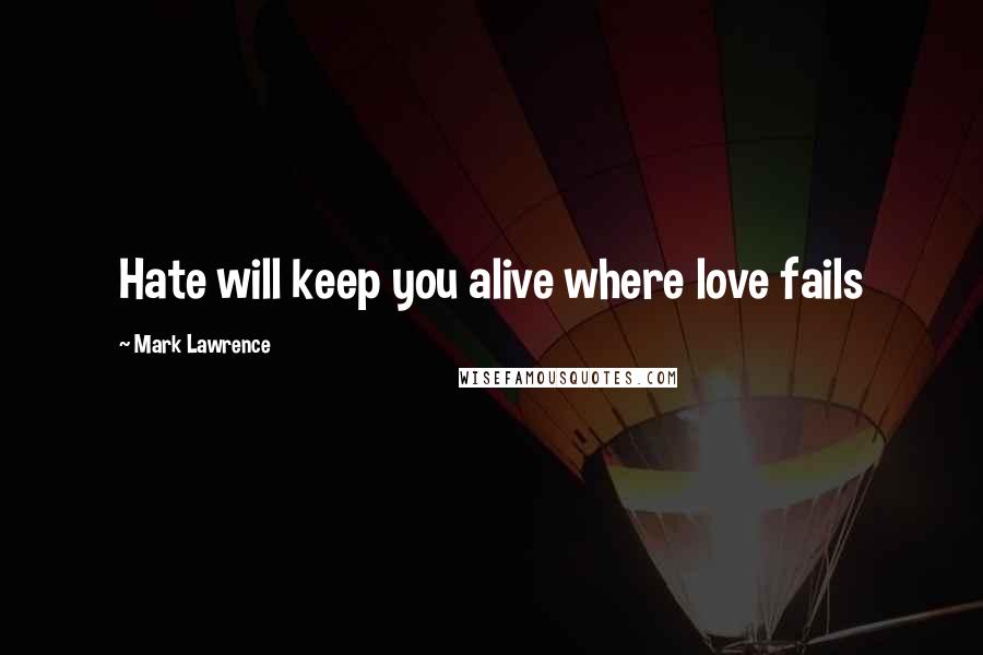 Mark Lawrence Quotes: Hate will keep you alive where love fails