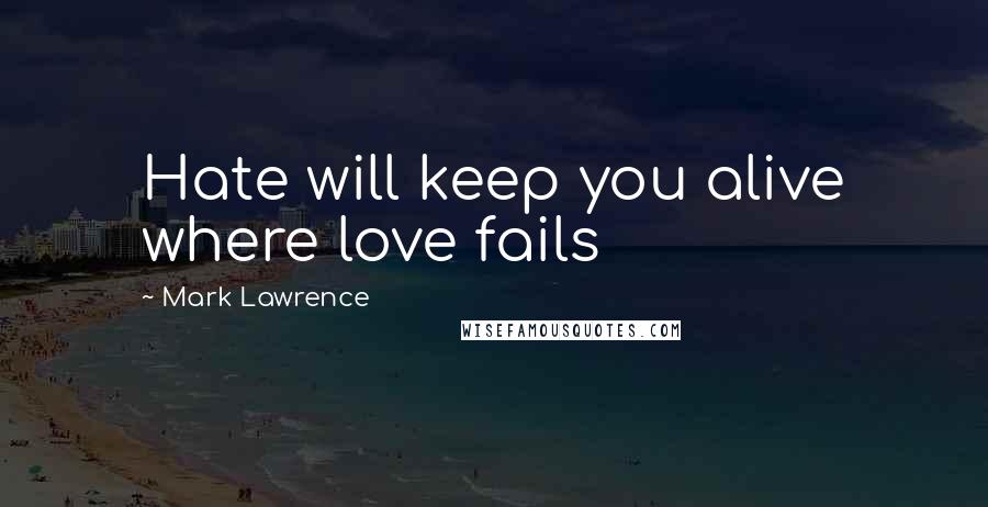 Mark Lawrence Quotes: Hate will keep you alive where love fails