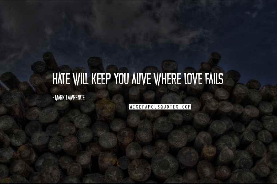 Mark Lawrence Quotes: Hate will keep you alive where love fails