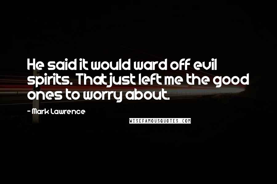 Mark Lawrence Quotes: He said it would ward off evil spirits. That just left me the good ones to worry about.