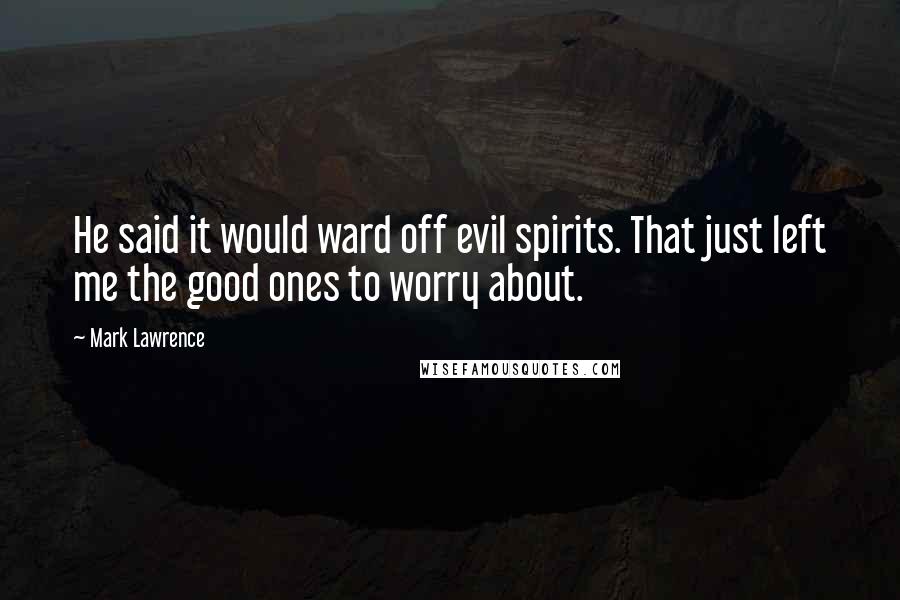 Mark Lawrence Quotes: He said it would ward off evil spirits. That just left me the good ones to worry about.