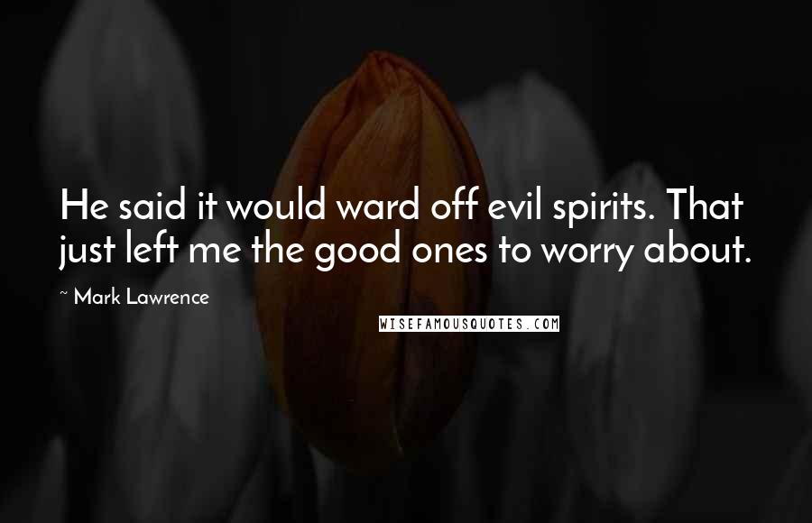 Mark Lawrence Quotes: He said it would ward off evil spirits. That just left me the good ones to worry about.