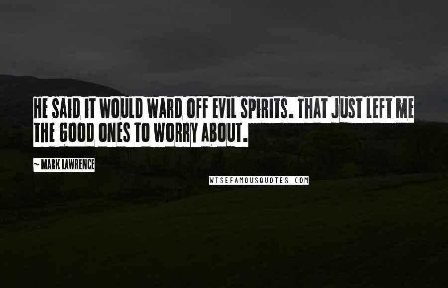 Mark Lawrence Quotes: He said it would ward off evil spirits. That just left me the good ones to worry about.