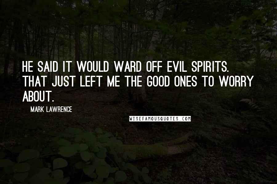 Mark Lawrence Quotes: He said it would ward off evil spirits. That just left me the good ones to worry about.