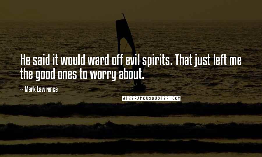 Mark Lawrence Quotes: He said it would ward off evil spirits. That just left me the good ones to worry about.