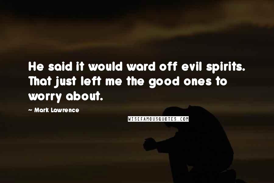 Mark Lawrence Quotes: He said it would ward off evil spirits. That just left me the good ones to worry about.