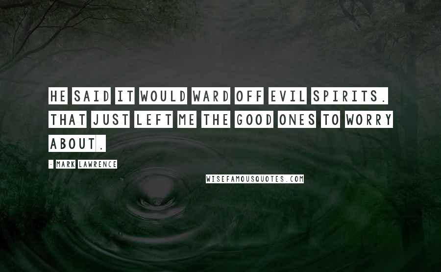 Mark Lawrence Quotes: He said it would ward off evil spirits. That just left me the good ones to worry about.