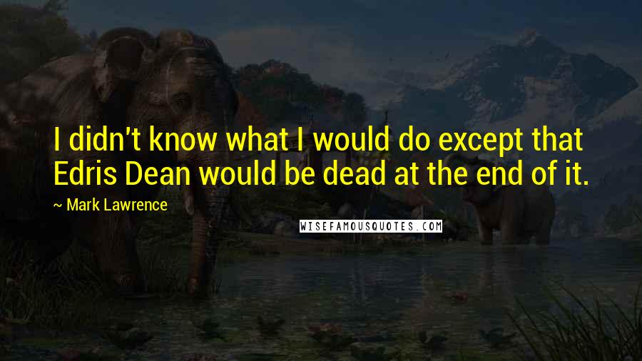 Mark Lawrence Quotes: I didn't know what I would do except that Edris Dean would be dead at the end of it.