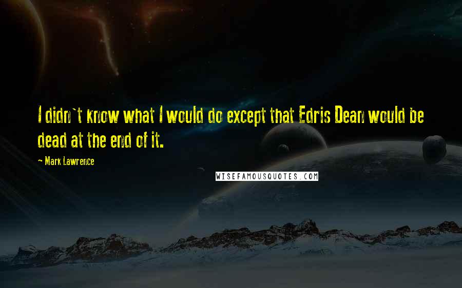 Mark Lawrence Quotes: I didn't know what I would do except that Edris Dean would be dead at the end of it.