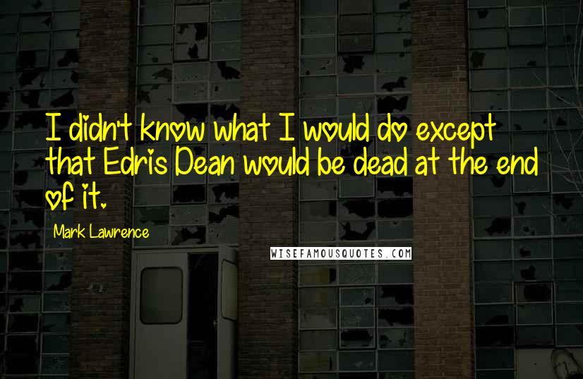 Mark Lawrence Quotes: I didn't know what I would do except that Edris Dean would be dead at the end of it.