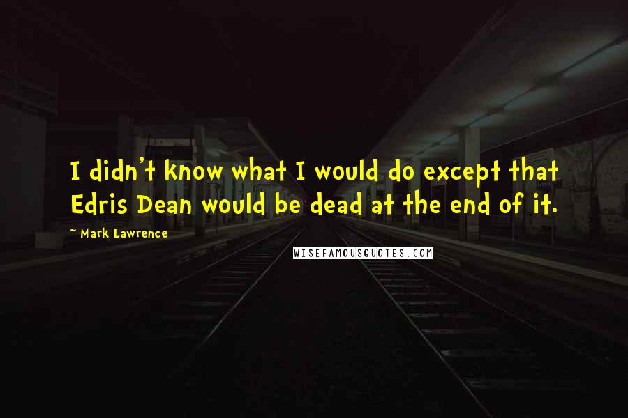 Mark Lawrence Quotes: I didn't know what I would do except that Edris Dean would be dead at the end of it.