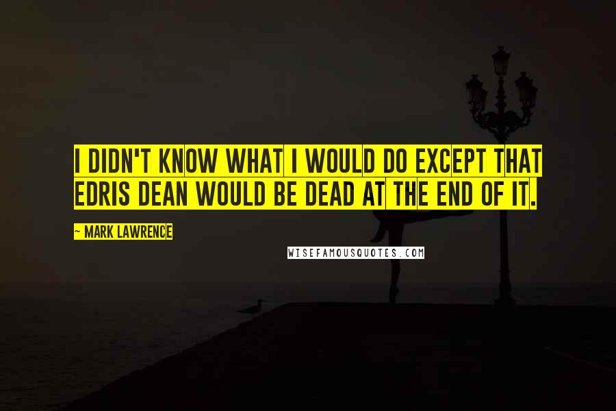 Mark Lawrence Quotes: I didn't know what I would do except that Edris Dean would be dead at the end of it.