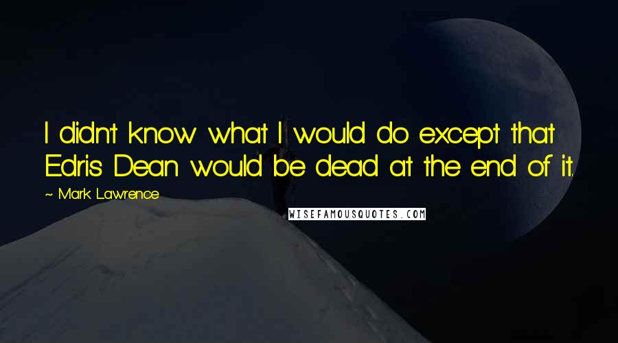 Mark Lawrence Quotes: I didn't know what I would do except that Edris Dean would be dead at the end of it.