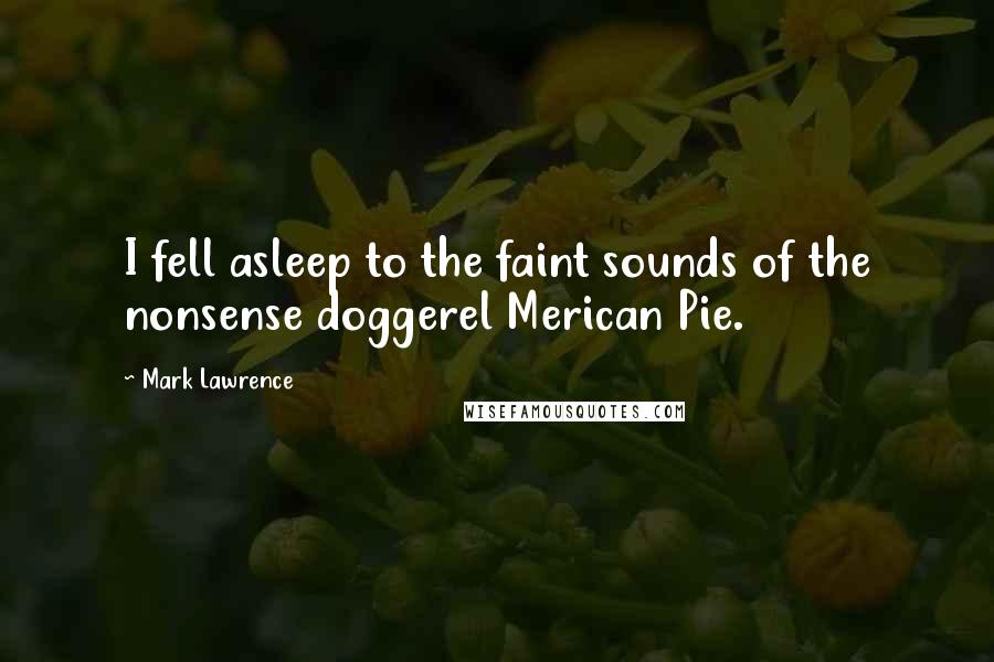 Mark Lawrence Quotes: I fell asleep to the faint sounds of the nonsense doggerel Merican Pie.