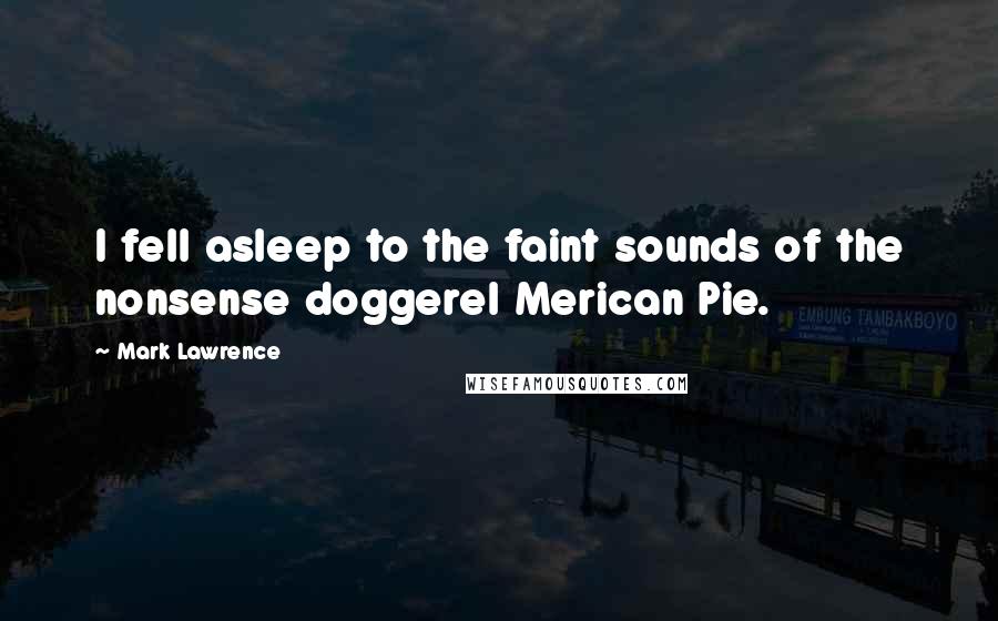 Mark Lawrence Quotes: I fell asleep to the faint sounds of the nonsense doggerel Merican Pie.