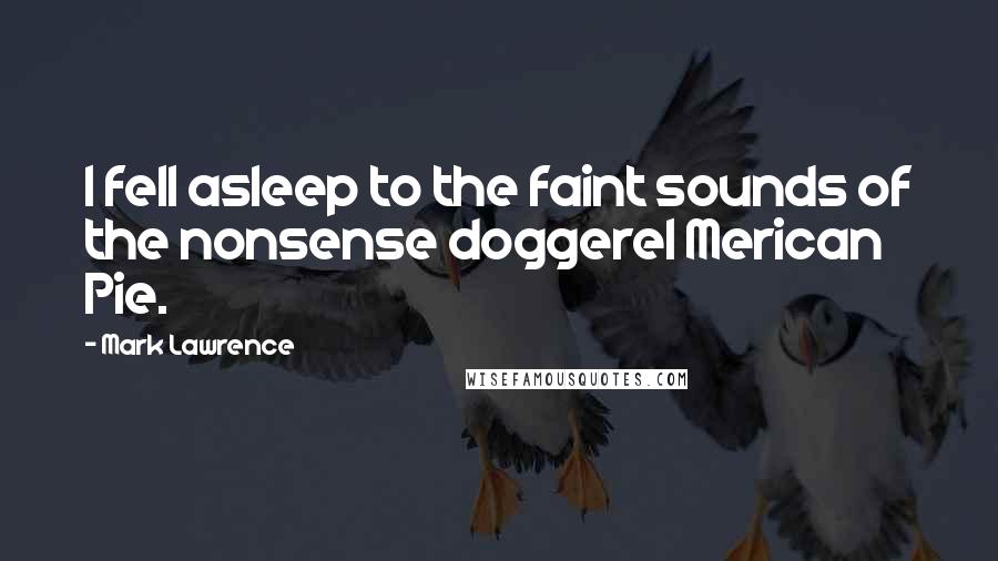 Mark Lawrence Quotes: I fell asleep to the faint sounds of the nonsense doggerel Merican Pie.