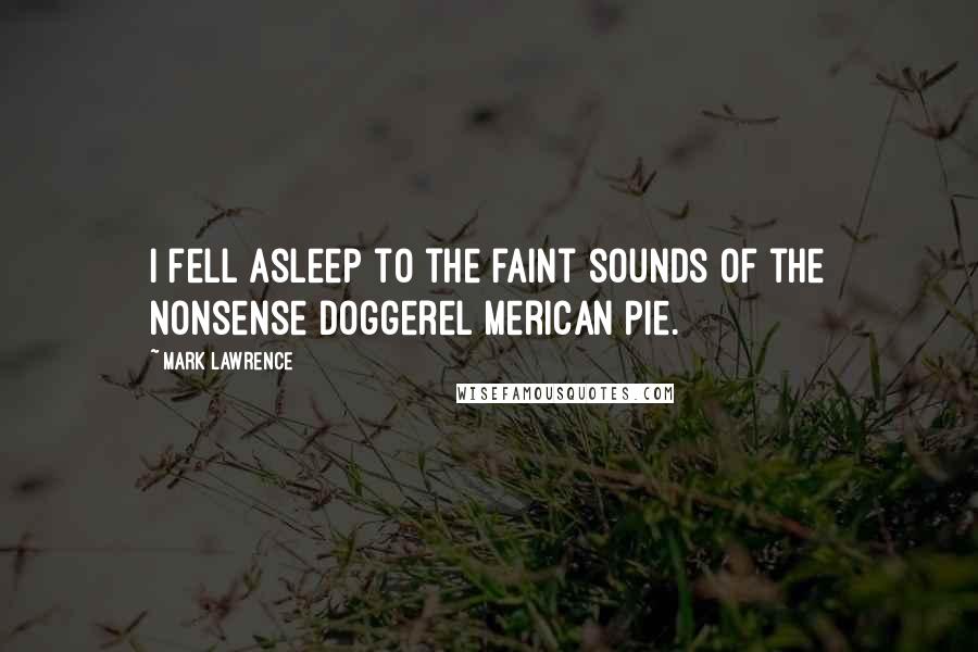 Mark Lawrence Quotes: I fell asleep to the faint sounds of the nonsense doggerel Merican Pie.