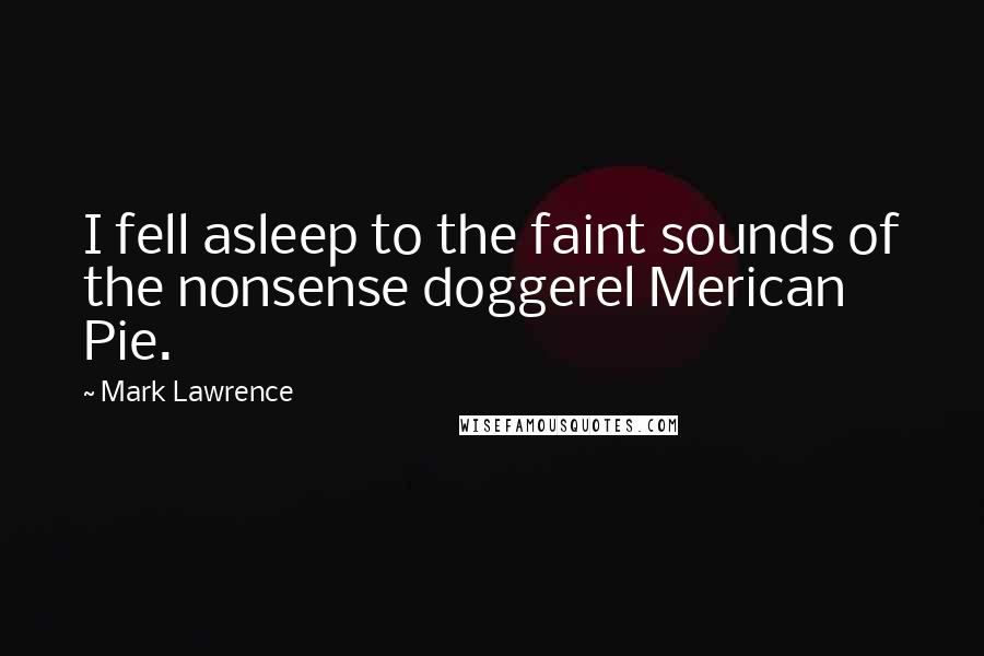 Mark Lawrence Quotes: I fell asleep to the faint sounds of the nonsense doggerel Merican Pie.