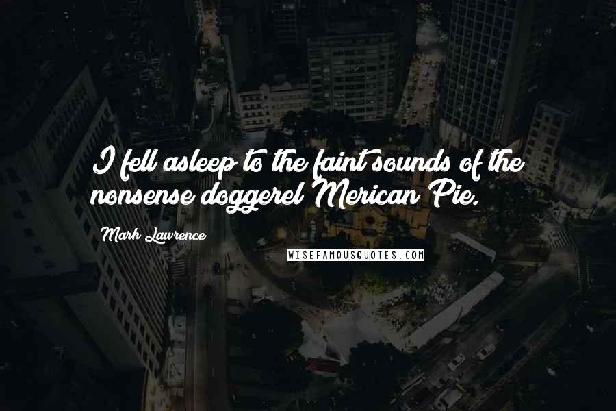 Mark Lawrence Quotes: I fell asleep to the faint sounds of the nonsense doggerel Merican Pie.